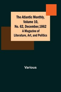 Atlantic Monthly, Volume 10, No. 62, December, 1862; A Magazine of Literature, Art, and Politics