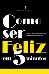 Como Ser Feliz em 5 Minutos