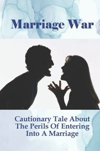 Marriage War: Cautionary Tale About The Perils Of Entering Into A Marriage: How To Solve Marriage Issues