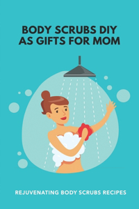 Body Scrubs DIY As Gifts For Mom