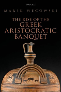 The Rise of the Greek Aristocratic Banquet