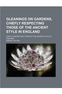 Gleanings on Gardens, Chiefly Respecting Those of the Ancient Style in England; Chiefly Respecting Those of the Ancient Style in England