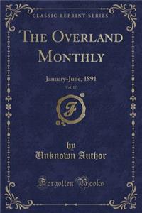 The Overland Monthly, Vol. 17: January-June, 1891 (Classic Reprint)