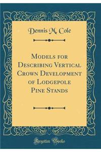 Models for Describing Vertical Crown Development of Lodgepole Pine Stands (Classic Reprint)