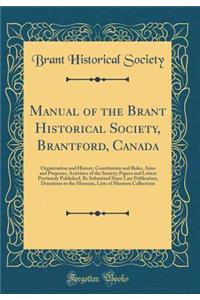 Manual of the Brant Historical Society, Brantford, Canada: Organization and History, Constitution and Rules, Aims and Purposes, Activities of the Society; Papers and Letters Previously Published, RS Submitted Since Last Publication, Donations to th