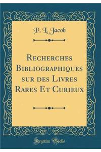 Recherches Bibliographiques Sur Des Livres Rares Et Curieux (Classic Reprint)