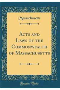 Acts and Laws of the Commonwealth of Massachusetts (Classic Reprint)