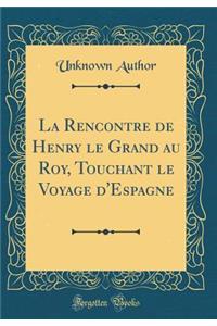 La Rencontre de Henry le Grand au Roy, Touchant le Voyage d'Espagne (Classic Reprint)