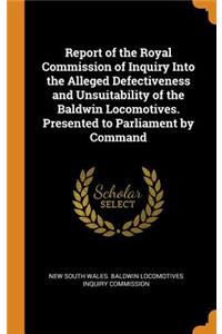 Report of the Royal Commission of Inquiry Into the Alleged Defectiveness and Unsuitability of the Baldwin Locomotives. Presented to Parliament by Command