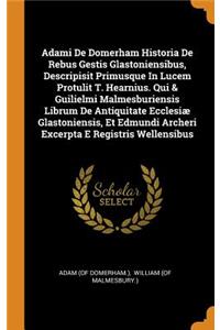 Adami de Domerham Historia de Rebus Gestis Glastoniensibus, Descripisit Primusque in Lucem Protulit T. Hearnius. Qui & Guilielmi Malmesburiensis Librum de Antiquitate Ecclesiæ Glastoniensis, Et Edmundi Archeri Excerpta E Registris Wellensibus