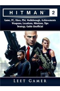 Hitman 2 Game, Pc, Xbox, Ps4, Walkthrough, Achievements, Weapons, Locations, Missions, Tips, Strategy, Guide Unofficial