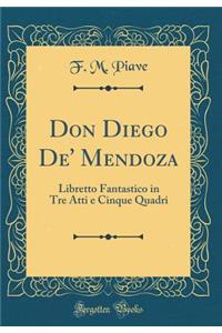 Don Diego De' Mendoza: Libretto Fantastico in Tre Atti E Cinque Quadri (Classic Reprint)