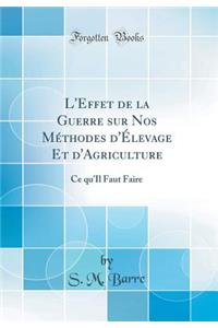 L'Effet de la Guerre Sur Nos MÃ©thodes d'Ã?levage Et d'Agriculture: Ce Qu'il Faut Faire (Classic Reprint)