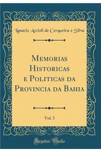 Memorias Historicas E Politicas Da Provincia Da Bahia, Vol. 5 (Classic Reprint)