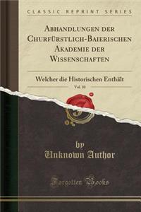 Abhandlungen Der ChurfÃ¼rstlich-Baierischen Akademie Der Wissenschaften, Vol. 10: Welcher Die Historischen EnthÃ¤lt (Classic Reprint)