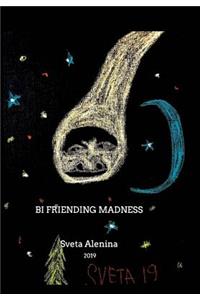 Bi friending madness.