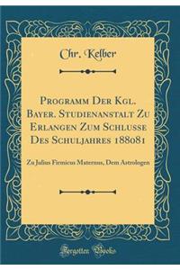 Programm Der Kgl. Bayer. Studienanstalt Zu Erlangen Zum Schlusse Des Schuljahres 188081: Zu Julius Firmicus Maternus, Dem Astrologen (Classic Reprint)