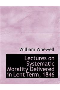 Lectures on Systematic Morality Delivered in Lent Term, 1846