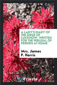 A Lady's Diary of the Siege of Lucknow. [microform] Written for the Perusal of Friends at Home