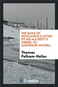 The Duke of Newcastle's Letter: By His Majesty's Order, to Monsieur Michell, the King of Prussia ...