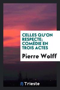 Celles Qu'on Respecte; Comedie En Trois Actes