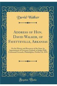 Address of Hon. David Walker, of Fayetteville, Arkansas: On the History and Resources of the State, by Appointment of Governor Garland, at Judges Hall, Centennial Grounds, Philadelphia, October 16, 1876 (Classic Reprint)