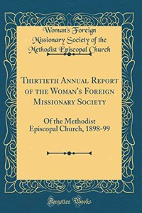 Thirtieth Annual Report of the Woman's Foreign Missionary Society: Of the Methodist Episcopal Church, 1898-99 (Classic Reprint)