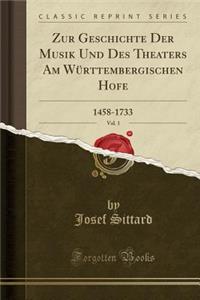 Zur Geschichte Der Musik Und Des Theaters Am WÃ¼rttembergischen Hofe, Vol. 1: 1458-1733 (Classic Reprint)