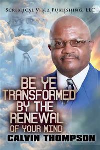 Be Ye Transformed By The Renewal of Your Mind