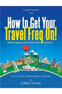 How to Get Your Travel Freq On!: While Engaging Your Heart, Mind and Soul