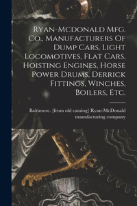 Ryan-mcdonald Mfg. Co., Manufacturers Of Dump Cars, Light Locomotives, Flat Cars, Hoisting Engines, Horse Power Drums, Derrick Fittings, Winches, Boilers, Etc.