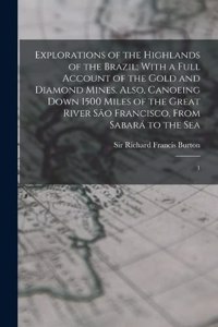 Explorations of the Highlands of the Brazil; With a Full Account of the Gold and Diamond Mines. Also, Canoeing Down 1500 Miles of the Great River São Francisco, From Sabará to the Sea