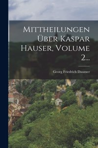 Mittheilungen Über Kaspar Hauser, Volume 2...