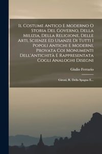 Costume Antico E Moderno O Storia Del Governo, Della Milizia, Della Religione, Delle Arti, Scienze Ed Usanze Di Tutti I Popoli Antichi E Moderni, Provata Coi Monumenti Dell'Antichità E Rappresentata Cogli Analoghi Disegni