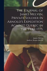 Journal of James Melvin, Private Soldier in Arnold's Expedition Against Quebec in the Year 1775;