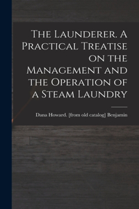 The Launderer. A Practical Treatise on the Management and the Operation of a Steam Laundry