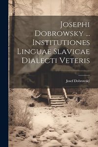 Josephi Dobrowsky ... Institutiones Linguae Slavicae Dialecti Veteris