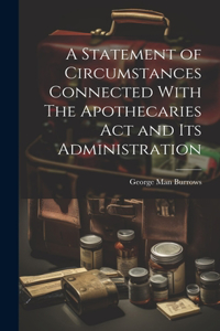 Statement of Circumstances Connected With The Apothecaries Act and Its Administration