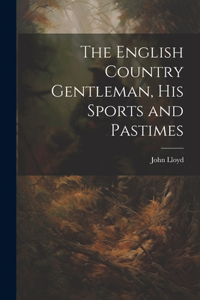 English Country Gentleman, His Sports and Pastimes