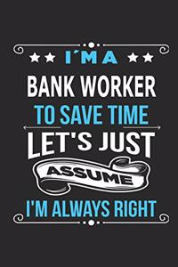 I`m a Bank Worker To save time let´s just assume I´m always right