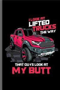 I look at lifted trucks the way that guys Look at my Butt