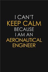 I Can't Keep Calm Because I Am A Aeronautical Engineer