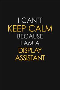 I Can't Keep Calm Because I Am A Display Assistant