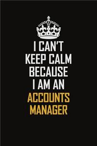 I Can't Keep Calm Because I Am An Accounts Manager