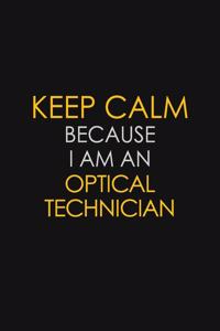 Keep Calm Because I Am An Optical Technician