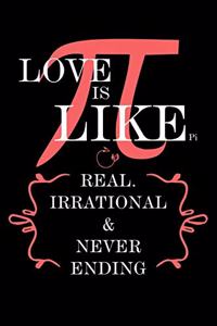 Love Is Like Pi Real, Irrational & Never Ending
