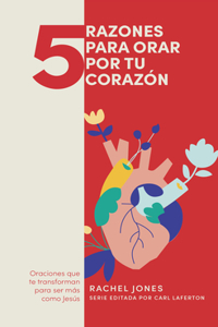 5 Razones Para Orar Por Tu Corazón: Oraciones Que Te Trnasforman Para Ser Más Como Jesús