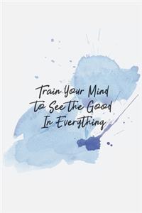Train Your Mind to See the Good In Everything