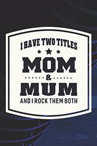 I Have Two Titles Mom & Mum I Rock Them Both