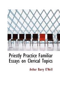 Priestly Practice Familiar Essays on Clerical Topics